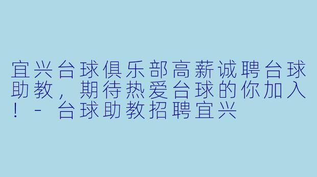 宜兴台球俱乐部高薪诚聘台球助教，期待热爱台球的你加入！-台球助教招聘宜兴