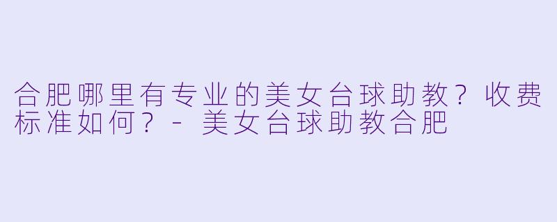 合肥哪里有专业的美女台球助教？收费标准如何？-美女台球助教合肥