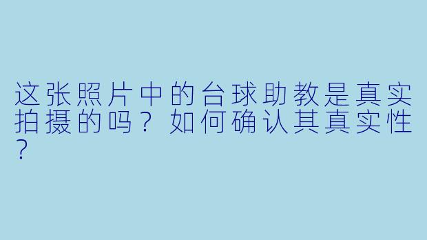 这张照片中的台球助教是真实拍摄的吗？如何确认其真实性？