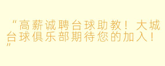“高薪诚聘台球助教！大城台球俱乐部期待您的加入！”