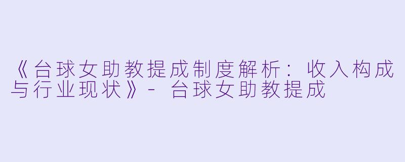 《台球女助教提成制度解析：收入构成与行业现状》-台球女助教提成