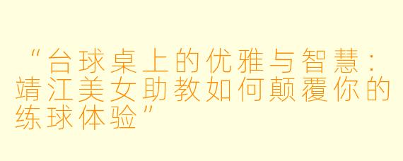 “台球桌上的优雅与智慧：靖江美女助教如何颠覆你的练球体验”