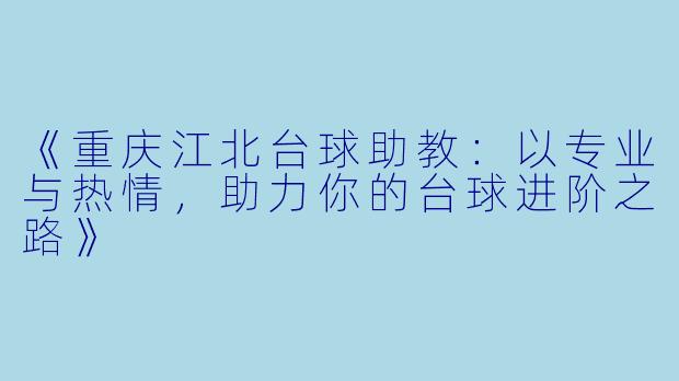 《重庆江北台球助教：以专业与热情，助力你的台球进阶之路》