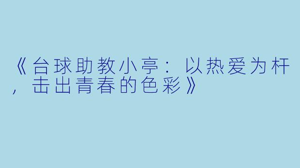 《台球助教小亭：以热爱为杆，击出青春的色彩》