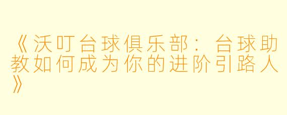 《沃叮台球俱乐部：台球助教如何成为你的进阶引路人》