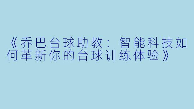 《乔巴台球助教：智能科技如何革新你的台球训练体验》