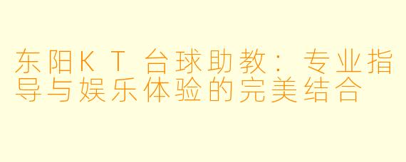 东阳KT台球助教：专业指导与娱乐体验的完美结合