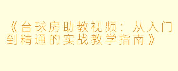 《台球房助教视频：从入门到精通的实战教学指南》