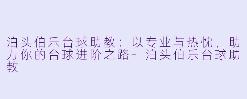 泊头伯乐台球助教：以专业与热忱，助力你的台球进阶之路-泊头伯乐台球助教