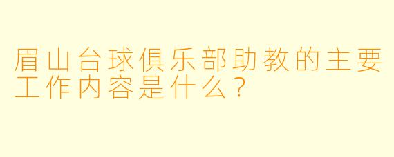 眉山台球俱乐部助教的主要工作内容是什么？