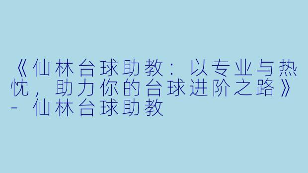 《仙林台球助教：以专业与热忱，助力你的台球进阶之路》-仙林台球助教