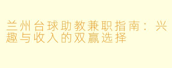 兰州台球助教兼职指南：兴趣与收入的双赢选择