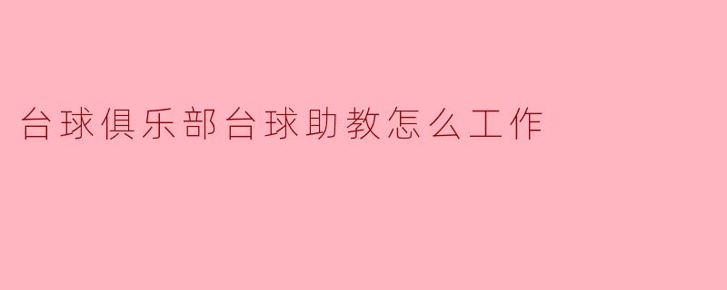 台球俱乐部台球助教怎么工作