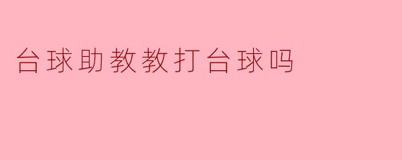台球助教教打台球吗