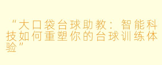 “大口袋台球助教：智能科技如何重塑你的台球训练体验”