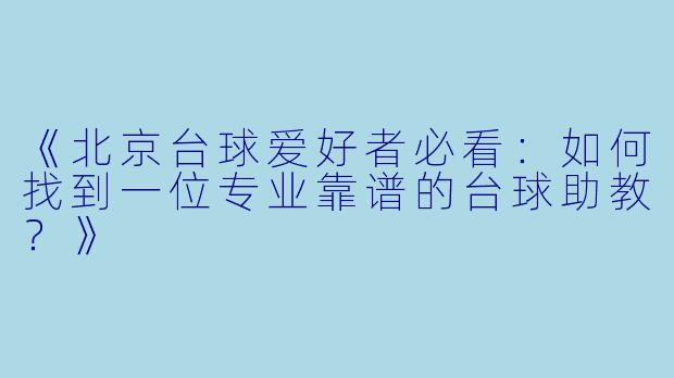 《北京台球爱好者必看：如何找到一位专业靠谱的台球助教？》