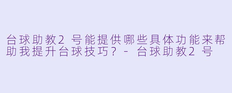 台球助教2号能提供哪些具体功能来帮助我提升台球技巧？-台球助教2号