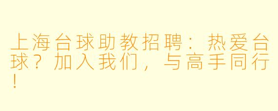 上海台球助教招聘：热爱台球？加入我们，与高手同行！