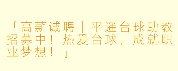 「高薪诚聘｜平遥台球助教招募中！热爱台球，成就职业梦想！」
