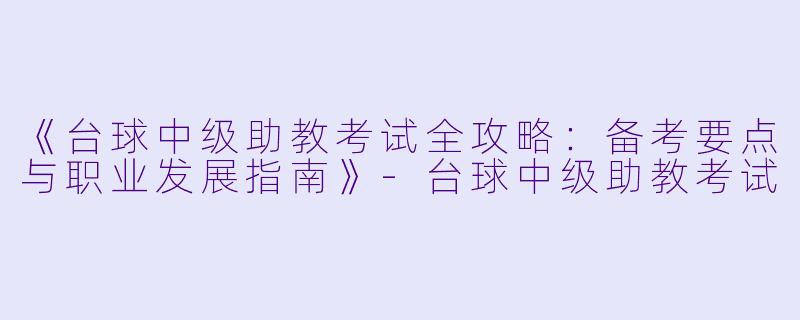 《台球中级助教考试全攻略：备考要点与职业发展指南》-台球中级助教考试