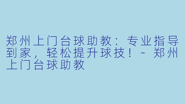 郑州上门台球助教：专业指导到家，轻松提升球技！-郑州上门台球助教