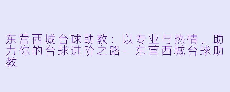东营西城台球助教：以专业与热情，助力你的台球进阶之路-东营西城台球助教