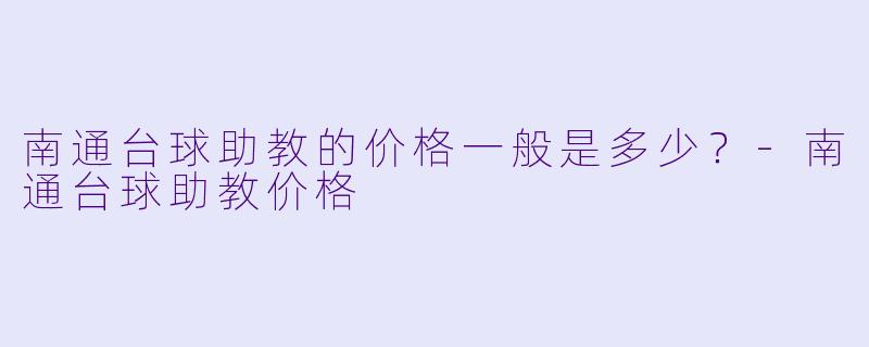 南通台球助教的价格一般是多少？-南通台球助教价格