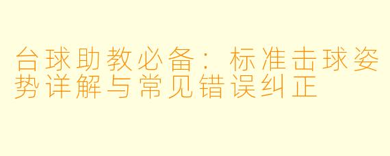 台球助教必备：标准击球姿势详解与常见错误纠正