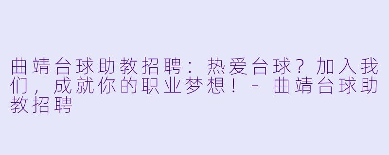 曲靖台球助教招聘：热爱台球？加入我们，成就你的职业梦想！-曲靖台球助教招聘