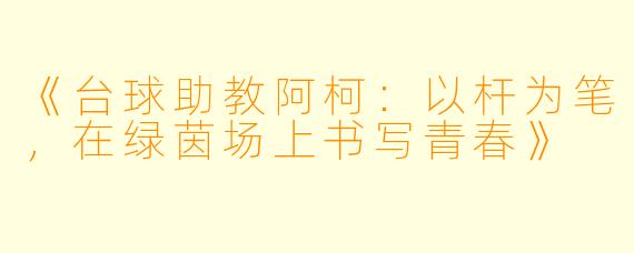 《台球助教阿柯：以杆为笔，在绿茵场上书写青春》