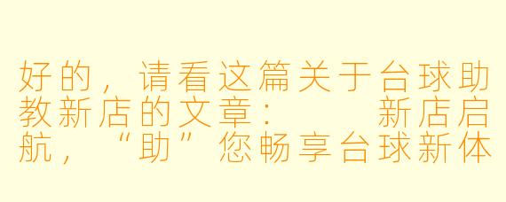 好的，请看这篇关于台球助教新店的文章：

新店启航，“助”您畅享台球新体验——专业台球助教，让每一次击球都更有价值