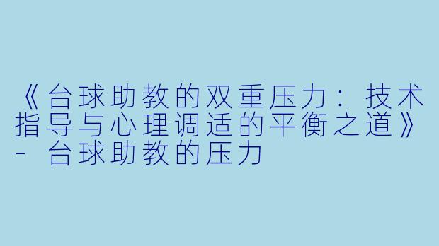 《台球助教的双重压力：技术指导与心理调适的平衡之道》-台球助教的压力