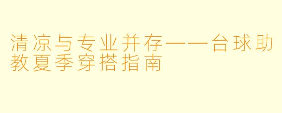 清凉与专业并存——台球助教夏季穿搭指南