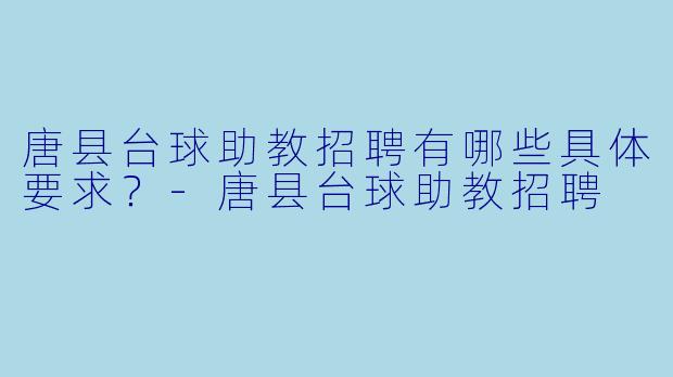 唐县台球助教招聘有哪些具体要求？-唐县台球助教招聘