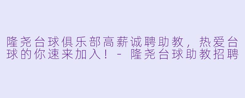 隆尧台球俱乐部高薪诚聘助教，热爱台球的你速来加入！-隆尧台球助教招聘
