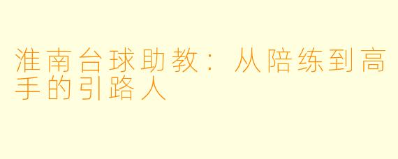 淮南台球助教：从陪练到高手的引路人