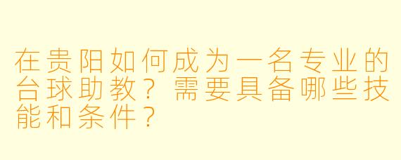 在贵阳如何成为一名专业的台球助教？需要具备哪些技能和条件？