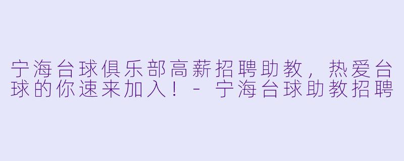 宁海台球俱乐部高薪招聘助教，热爱台球的你速来加入！-宁海台球助教招聘