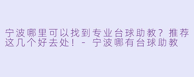 宁波哪里可以找到专业台球助教？推荐这几个好去处！-宁波哪有台球助教