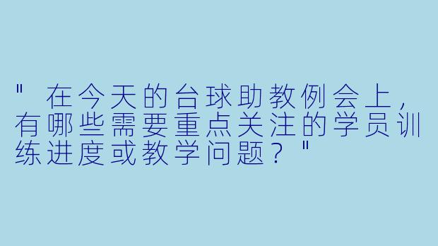 "在今天的台球助教例会上，有哪些需要重点关注的学员训练进度或教学问题？"