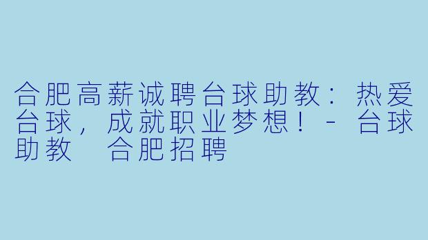 合肥高薪诚聘台球助教：热爱台球，成就职业梦想！-台球助教 合肥招聘