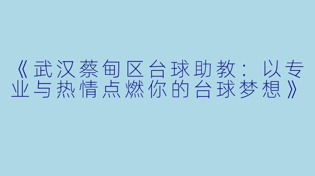 《武汉蔡甸区台球助教：以专业与热情点燃你的台球梦想》