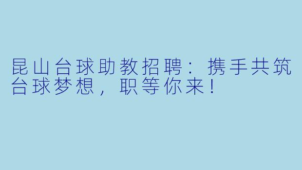 昆山台球助教招聘:携手共筑台球梦想,职等你来!