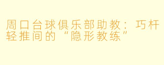 周口台球俱乐部助教：巧杆轻推间的“隐形教练”