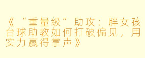 《“重量级”助攻：胖女孩台球助教如何打破偏见，用实力赢得掌声》