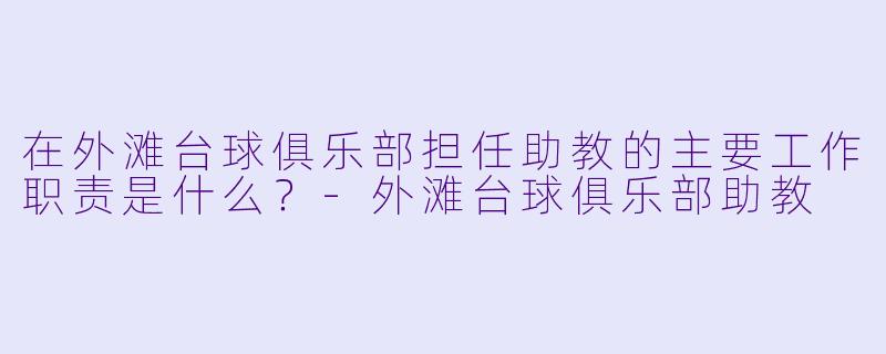在外滩台球俱乐部担任助教的主要工作职责是什么？