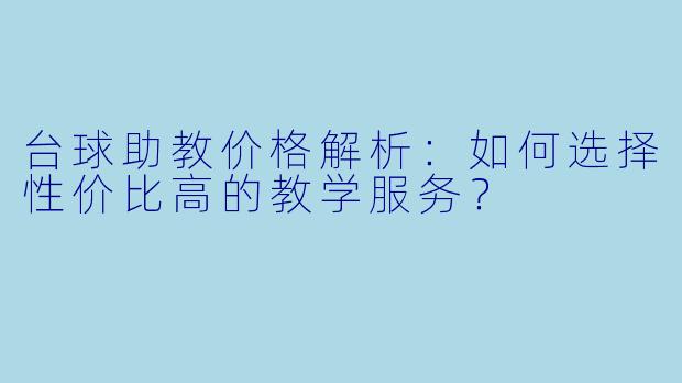 台球助教价格解析：如何选择性价比高的教学服务？