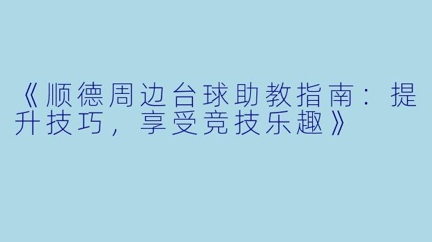 《顺德周边台球助教指南：提升技巧，享受竞技乐趣》
