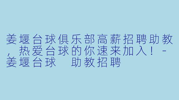 姜堰台球俱乐部高薪招聘助教，热爱台球的你速来加入！-姜堰台球 助教招聘