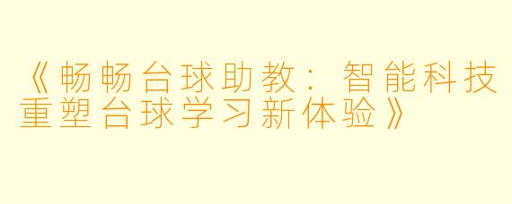 《畅畅台球助教：智能科技重塑台球学习新体验》